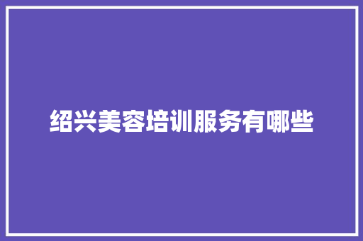 绍兴美容培训服务有哪些