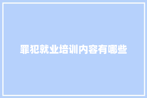 罪犯就业培训内容有哪些