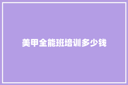 美甲全能班培训多少钱