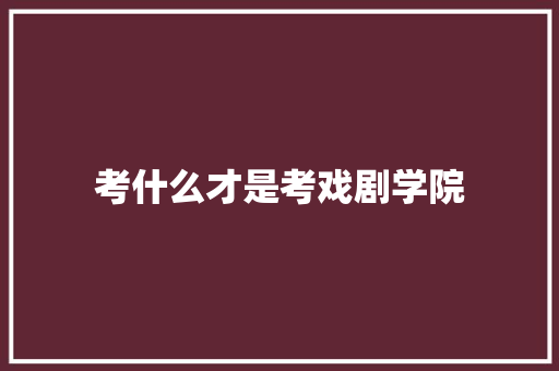 考什么才是考戏剧学院