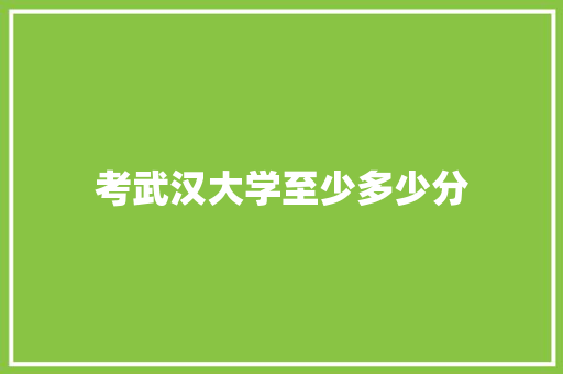 考武汉大学至少多少分