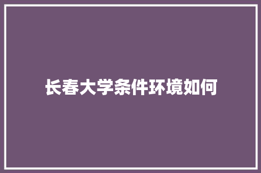 长春大学条件环境如何