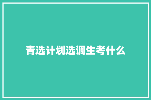 青选计划选调生考什么