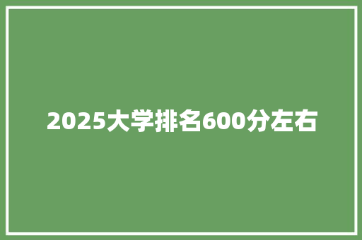 2025大学排名600分左右