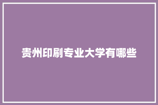 贵州印刷专业大学有哪些