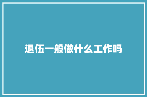 退伍一般做什么工作吗