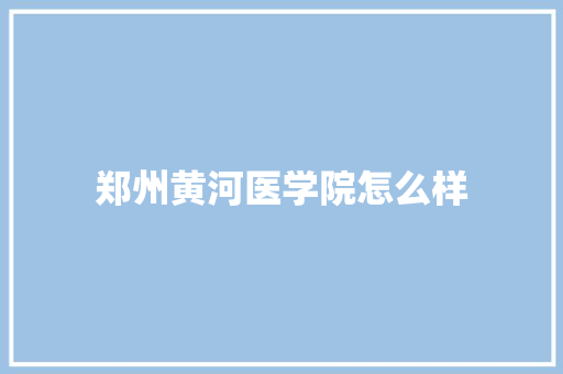 郑州黄河医学院怎么样