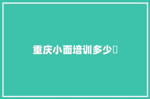 重庆小面培训多少鍃