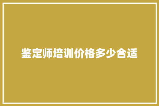 鉴定师培训价格多少合适