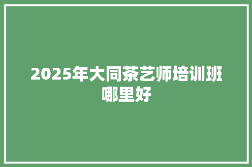 2025年大同茶艺师培训班哪里好
