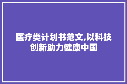 医疗类计划书范文,以科技创新助力健康中国