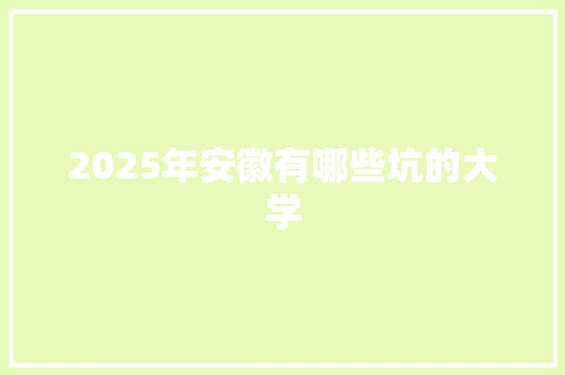 2025年安徽有哪些坑的大学