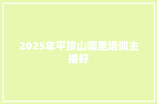 2025年平顶山哪里培训主播好