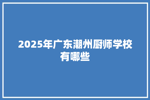 2025年广东潮州厨师学校有哪些 诗词佳句