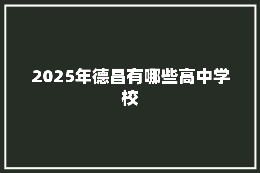 2025年德昌有哪些高中学校