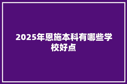 2025年恩施本科有哪些学校好点 诗词佳句