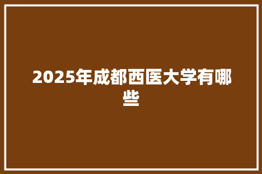 2025年成都西医大学有哪些