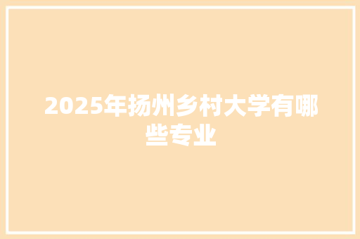 2025年扬州乡村大学有哪些专业