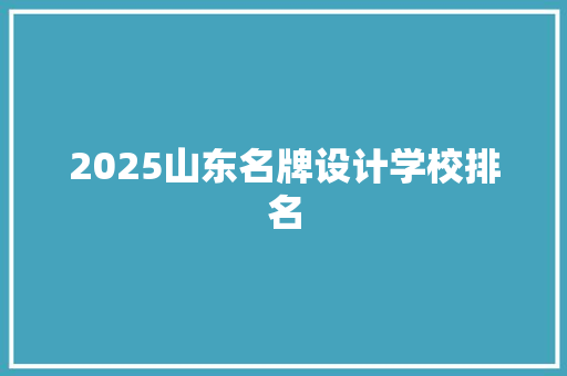 2025山东名牌设计学校排名
