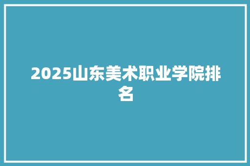 2025山东美术职业学院排名