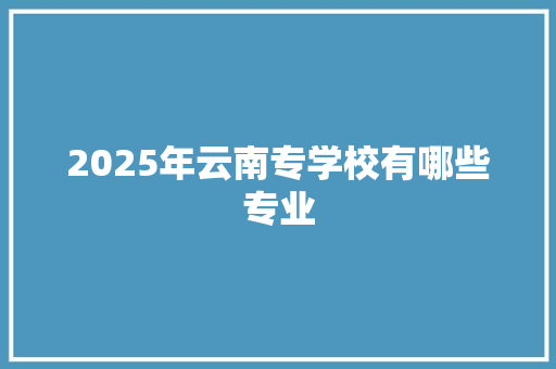 2025年云南专学校有哪些专业