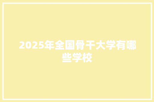 2025年全国骨干大学有哪些学校