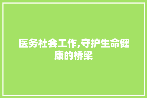 医务社会工作,守护生命健康的桥梁