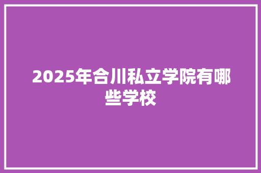 2025年合川私立学院有哪些学校