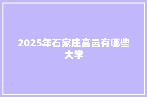 2025年石家庄高邑有哪些大学