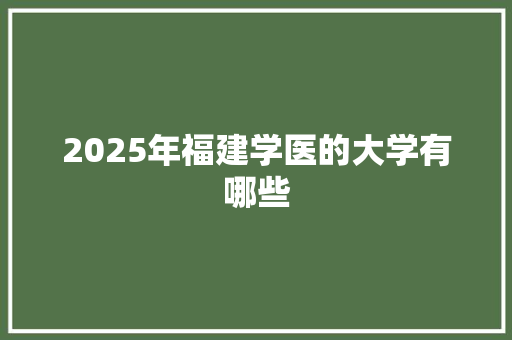 2025年福建学医的大学有哪些