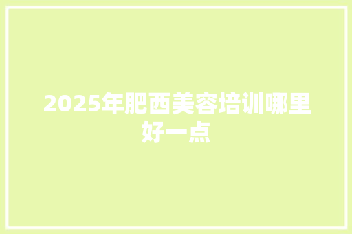 2025年肥西美容培训哪里好一点