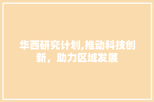 华西研究计划,推动科技创新，助力区域发展