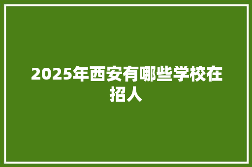 2025年西安有哪些学校在招人