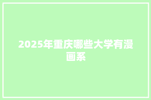 2025年重庆哪些大学有漫画系