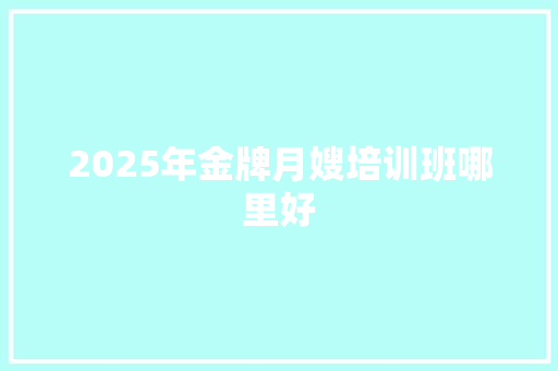 2025年金牌月嫂培训班哪里好