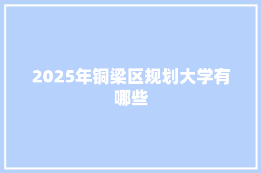 2025年铜梁区规划大学有哪些