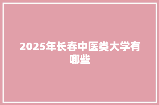 2025年长春中医类大学有哪些 短语