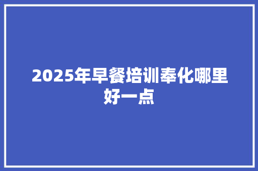 2025年早餐培训奉化哪里好一点