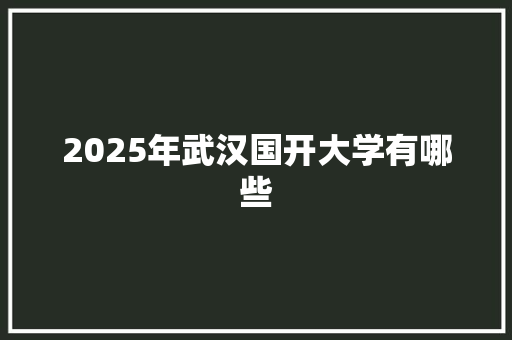 2025年武汉国开大学有哪些