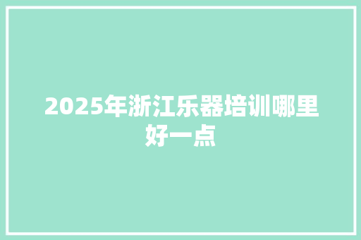 2025年浙江乐器培训哪里好一点 反义词汇