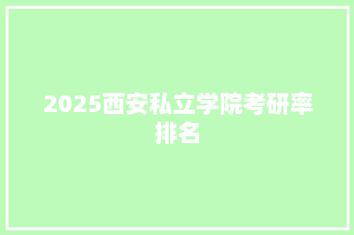 2025西安私立学院考研率排名