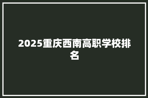 2025重庆西南高职学校排名