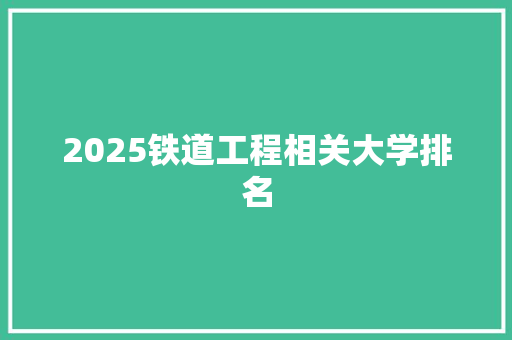 2025铁道工程相关大学排名