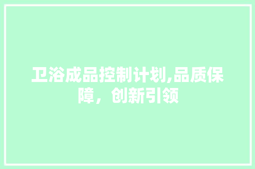 卫浴成品控制计划,品质保障，创新引领