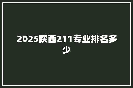 2025陕西211专业排名多少