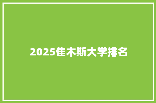 2025隹木斯大学排名
