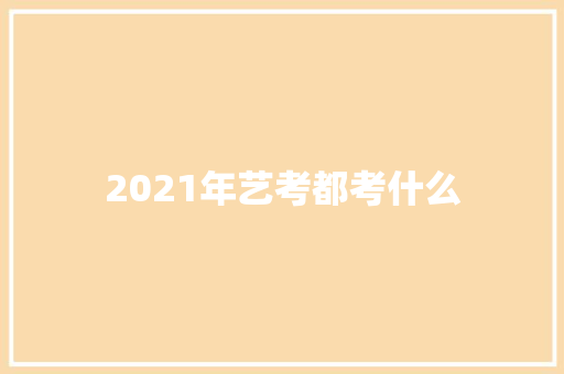 2021年艺考都考什么