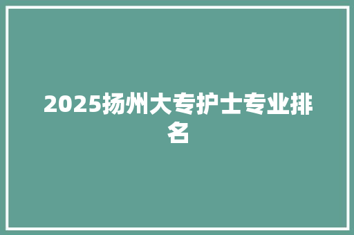2025扬州大专护士专业排名