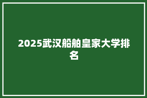 2025武汉船舶皇家大学排名