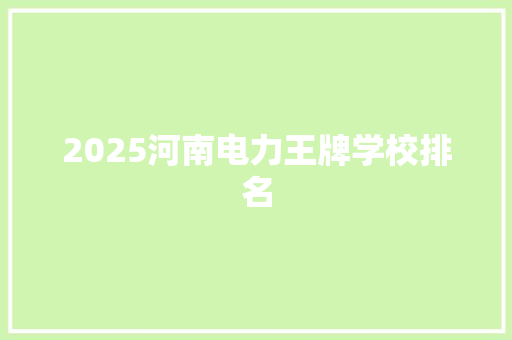 2025河南电力王牌学校排名